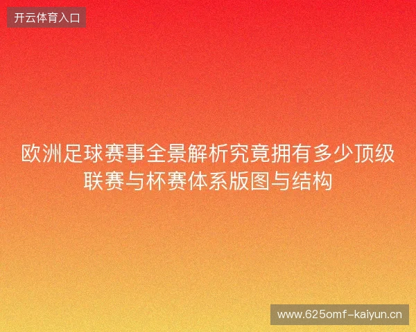 欧洲足球赛事全景解析究竟拥有多少顶级联赛与杯赛体系版图与结构