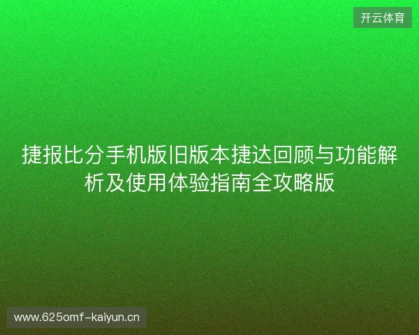 捷报比分手机版旧版本捷达回顾与功能解析及使用体验指南全攻略版