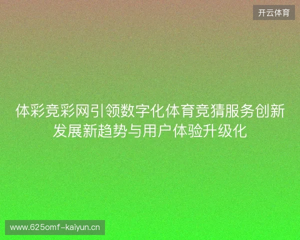 体彩竞彩网引领数字化体育竞猜服务创新发展新趋势与用户体验升级化