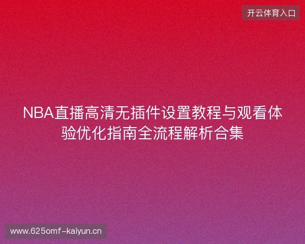 NBA直播高清无插件设置教程与观看体验优化指南全流程解析合集