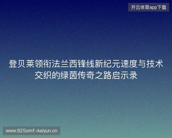 登贝莱领衔法兰西锋线新纪元速度与技术交织的绿茵传奇之路启示录