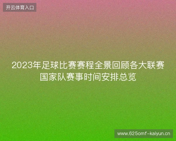 2023年足球比赛赛程全景回顾各大联赛国家队赛事时间安排总览 2023年足球比赛赛程全景回顾各大联赛国家队赛事时间安排总览