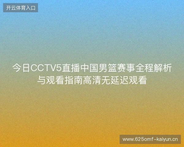 今日CCTV5直播中国男篮赛事全程解析与观看指南高清无延迟观看 今日CCTV5直播中国男篮赛事全程解析与观看指南高清无延迟观看