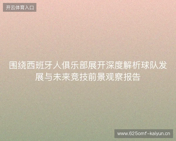 围绕西班牙人俱乐部展开深度解析球队发展与未来竞技前景观察报告 围绕西班牙人俱乐部展开深度解析球队发展与未来竞技前景观察报告